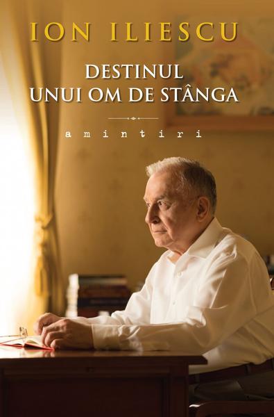 Destinul unui om de stanga. Amintiri, de Ion Iliescu, Foto: Editura Litera