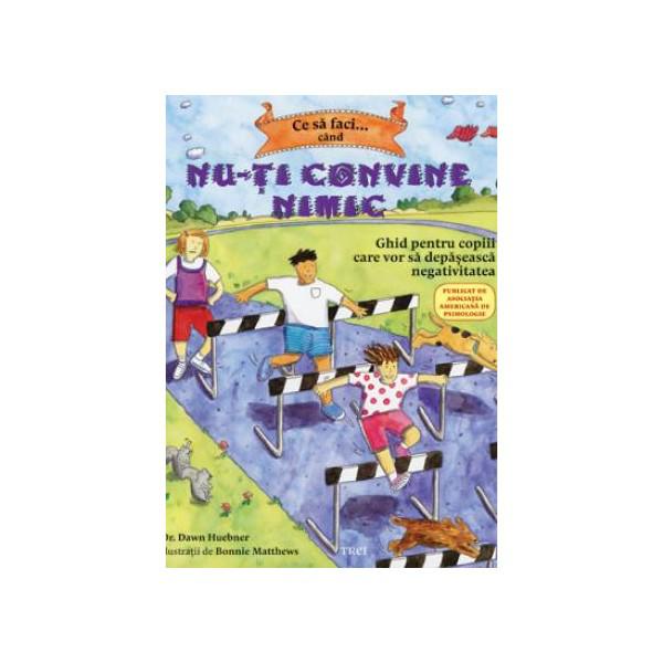 Ce sa faci cand nu-ti convine nimic. Ghid pentru copiii care vor sa depeasca negativitatea - Dr. Dawn Huebner si Bonnie Matthews, Foto: GiftBooks.ro