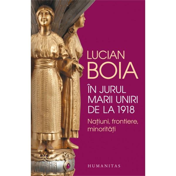 In jurul Marii Uniri de la 1918. Natiuni, frontiere, minoritati - Lucian Boia, Foto: GiftBooks.ro