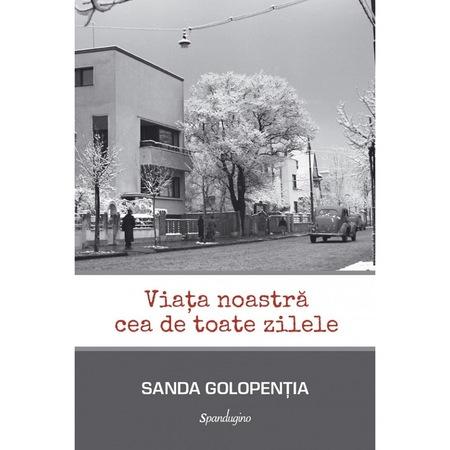 „Viata noastra cea de toate zilele” de Sanda GOLOPENTIA, Foto: Editura Spandugino