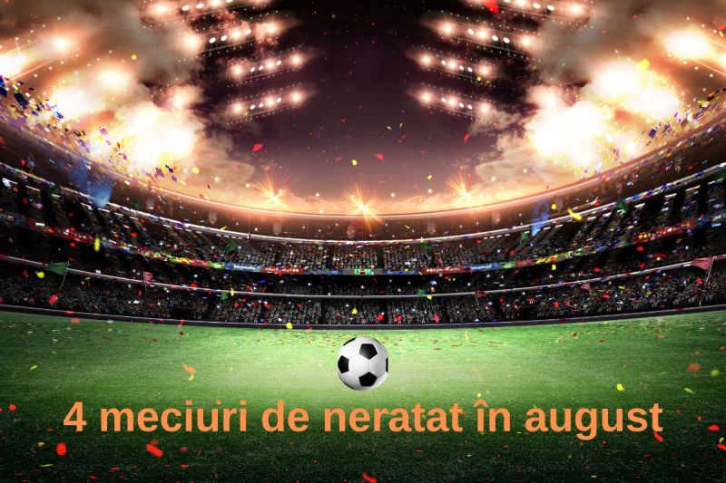 [P] 4 meciuri de neratat programate în august