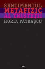 Sentimentul metafizic al tristetii de Horia Patrascu, Foto: Editura Trei