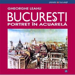 "Bucuresti. Portret in acuarela", de arh. Gheorghe Leahu, Foto: editura Vremea
