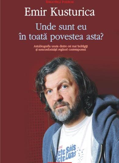 Unde sint eu in toata povestea asta? - ​​Autobiografia lui Emir Kusturica, Foto: Polirom