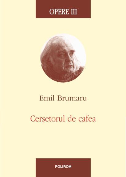Emil Brumaru: Opere III. Cersetorul de cafea, Foto: Polirom