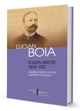 Lucian Boia: Eugen Brote. Destinul frânt al unui luptător național , Foto: Humanitas