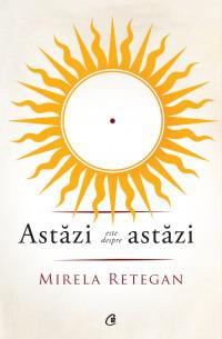 Astazi este despre astazi, de Mirela Retegan, Foto: Curtea Veche Publishing