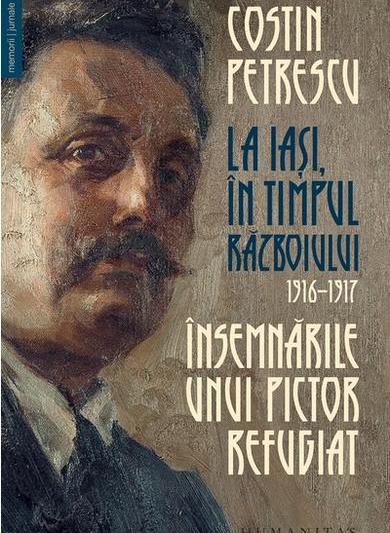 Însemnările unui pictor refugiat. La Iași, în timpul războiului, 1916–1917 de Costin Petrescu, Foto: Humanitas