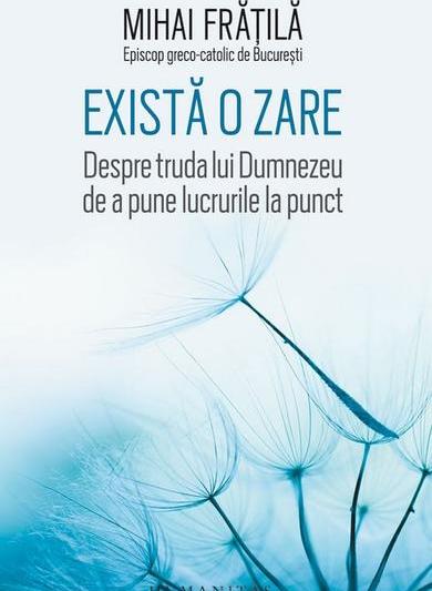 Există o zare. Despre truda lui Dumnezeu de a pune lucrurile la punct, de Mihai Frățil, Foto: Humanitas