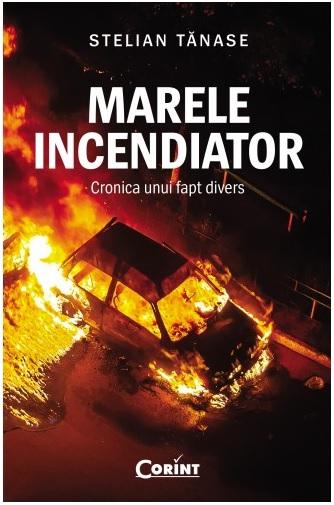 Marele incendiator. Cronica unui fapt divers, de Stelian Tanase, Foto: Editura Corint