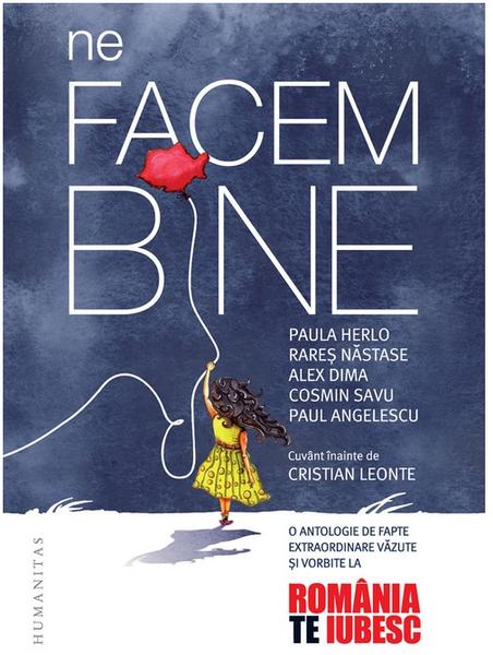 Ne facem bine. O antologie de fapte extraordinare văzute și vorbite la „România, te iubesc!“, Foto: Humanitas