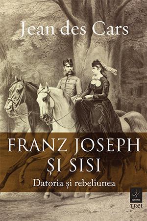 Franz Joseph și Sisi. Datoria și rebeliunea de Jean des Cars, Foto: Editura Trei