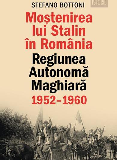 Stefano Bottoni - Moștenirea lui Stalin Regiunea Autonomă Maghiară, Foto: humanitas.ro